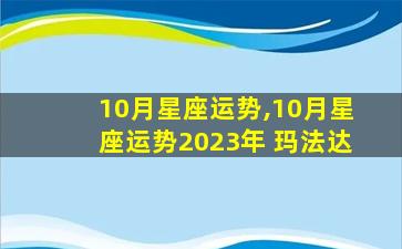 10月星座运势,10月星座运势2023年 玛法达